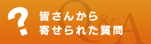 皆さんから寄せられた質問